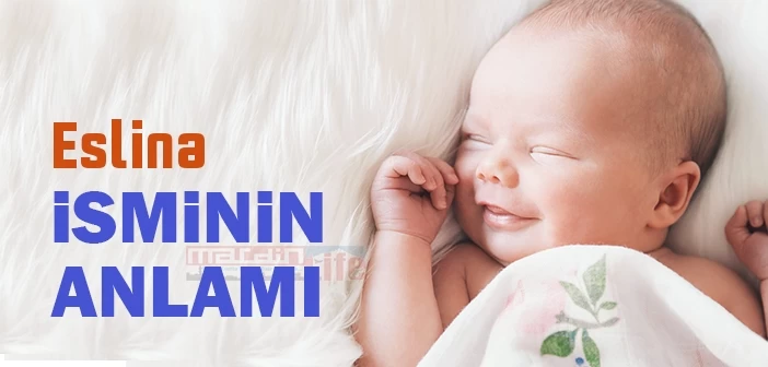 Eslina İsmi, Kız Çocukları Arasında Popülerlik Kazanmaya Başladı! Eslina Ne demek? Kuranda Geçiyor mu=